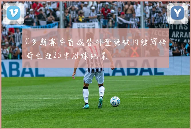 C罗新赛季首战替补登场破门续写传奇生涯25季进球纪录