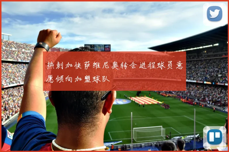 热刺加快萨维尼奥转会进程球员意愿倾向加盟球队