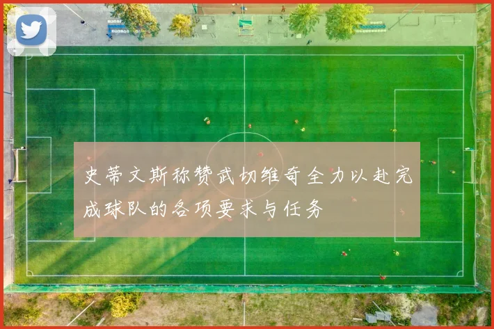 史蒂文斯称赞武切维奇全力以赴完成球队的各项要求与任务