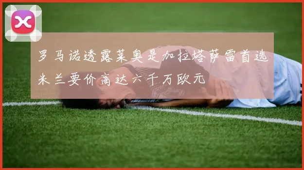 罗马诺透露莱奥是加拉塔萨雷首选米兰要价高达六千万欧元