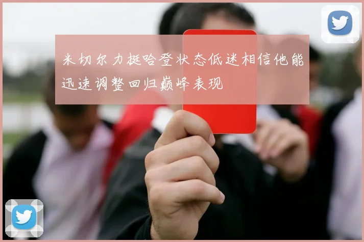 米切尔力挺哈登状态低迷相信他能迅速调整回归巅峰表现