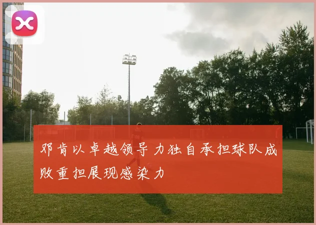 邓肯以卓越领导力独自承担球队成败重担展现感染力