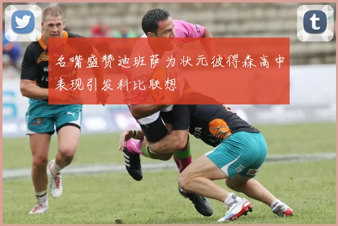 名嘴盛赞迪班萨为状元彼得森高中表现引发科比联想