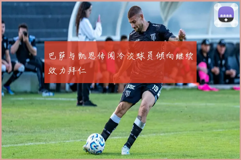 巴萨与凯恩传闻冷淡球员倾向继续效力拜仁